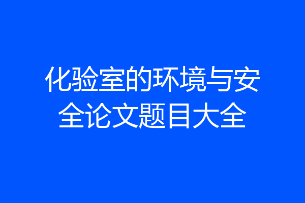 化验室的环境与安全论文题目大全