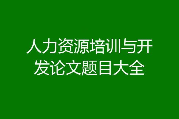 人力资源培训与开发论文题目大全