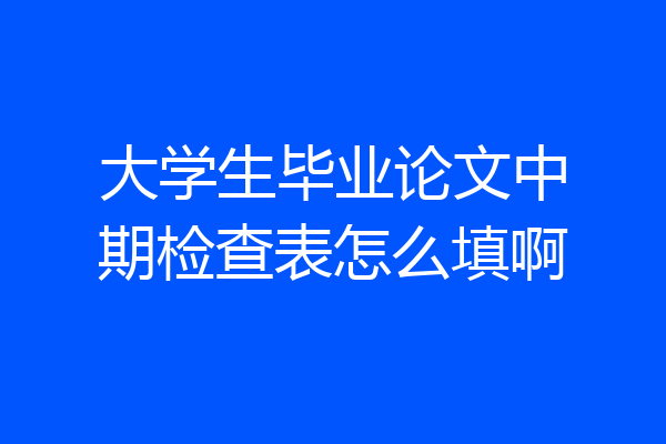 大学生毕业论文中期检查表怎么填啊