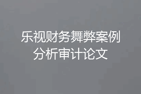 乐视财务舞弊案例分析审计论文