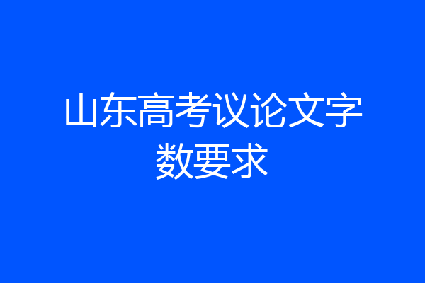 山东高考议论文字数要求