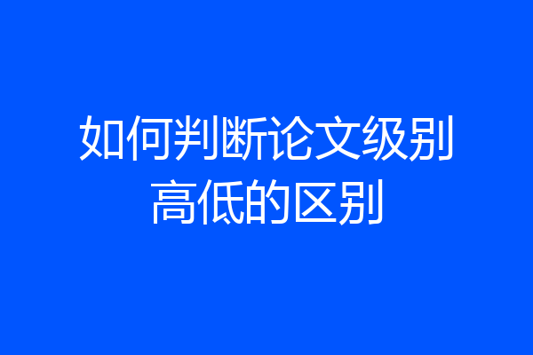 如何判断论文级别高低的区别