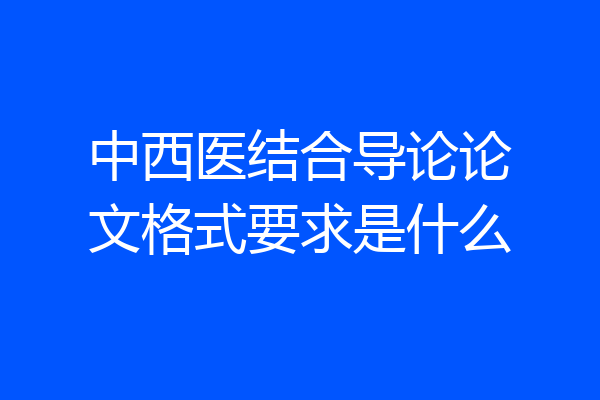 中西医结合导论论文格式要求是什么