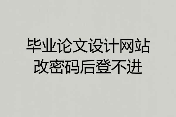毕业论文设计网站改密码后登不进