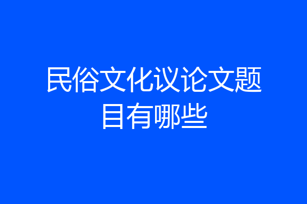 民俗文化议论文题目有哪些