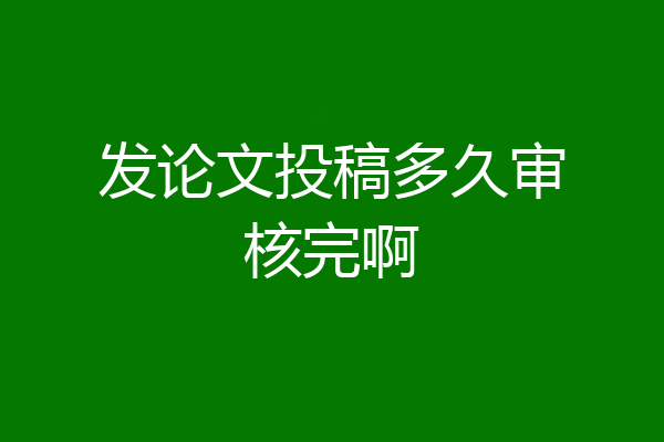 发论文投稿多久审核完啊