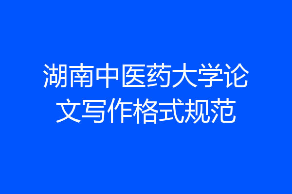 湖南中医药大学论文写作格式规范