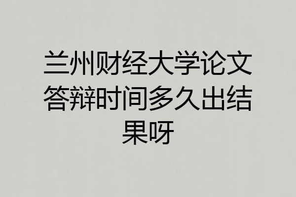 兰州财经大学论文答辩时间多久出结果呀