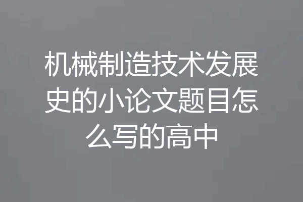 机械制造技术发展史的小论文题目怎么写的高中