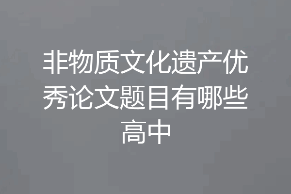 非物质文化遗产优秀论文题目有哪些高中