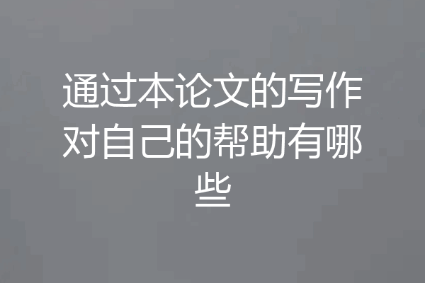 通过本论文的写作对自己的帮助有哪些