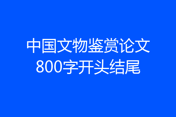 中国文物鉴赏论文800字开头结尾
