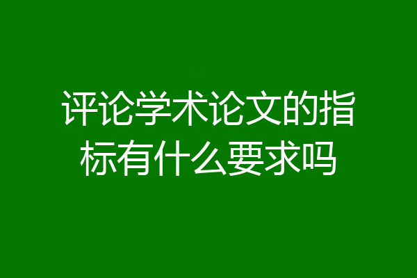 评论学术论文的指标有什么要求吗