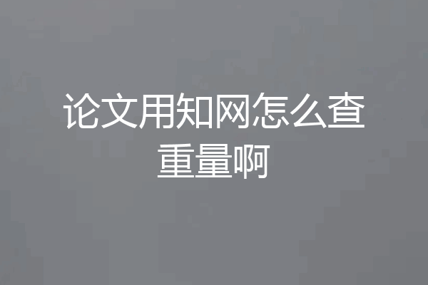 论文用知网怎么查重量啊