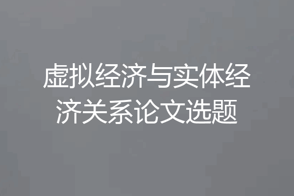 虚拟经济与实体经济关系论文选题