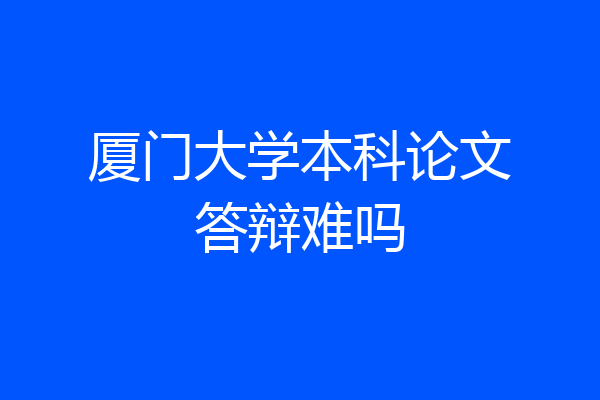 厦门大学本科论文答辩难吗