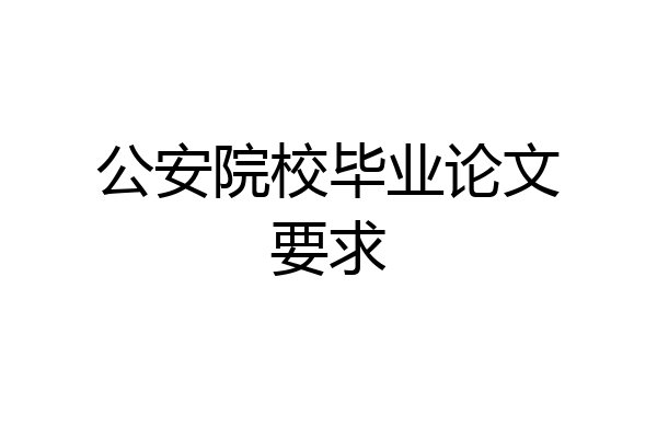 公安院校毕业论文要求