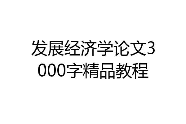 发展经济学论文3000字精品教程