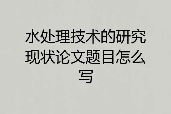 水处理技术的研究现状论文题目怎么写