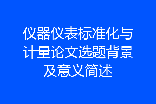 仪器仪表标准化与计量论文选题背景及意义简述