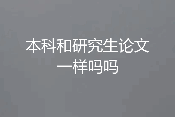 本科和研究生论文一样吗吗