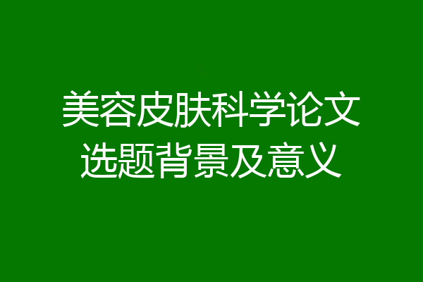 美容皮肤科学论文选题背景及意义