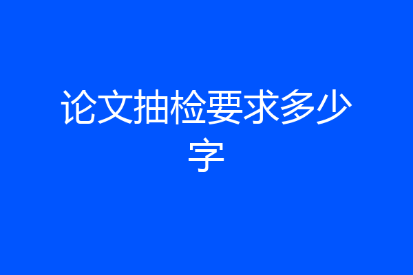 论文抽检要求多少字