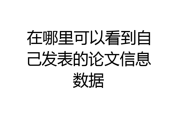 在哪里可以看到自己发表的论文信息数据