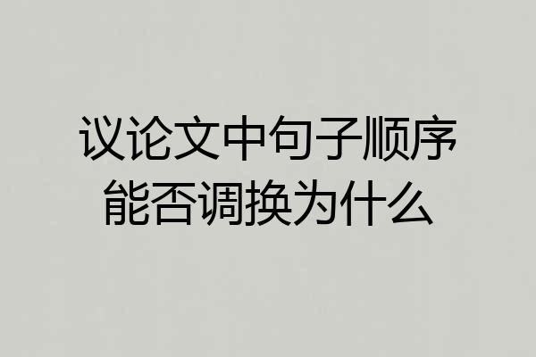 议论文中句子顺序能否调换为什么