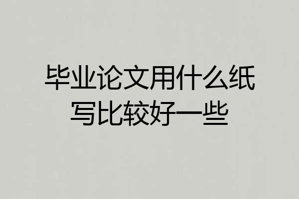 毕业论文用什么纸写比较好一些