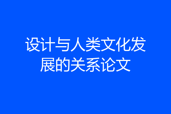 设计与人类文化发展的关系论文