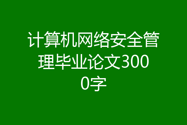 计算机网络安全管理毕业论文3000字