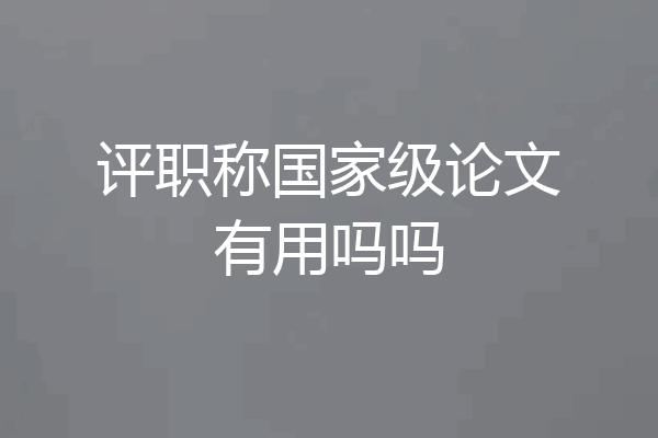评职称国家级论文有用吗吗