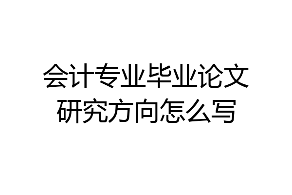 会计专业毕业论文研究方向怎么写