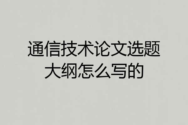 通信技术论文选题大纲怎么写的