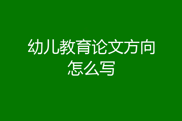 幼儿教育论文方向怎么写