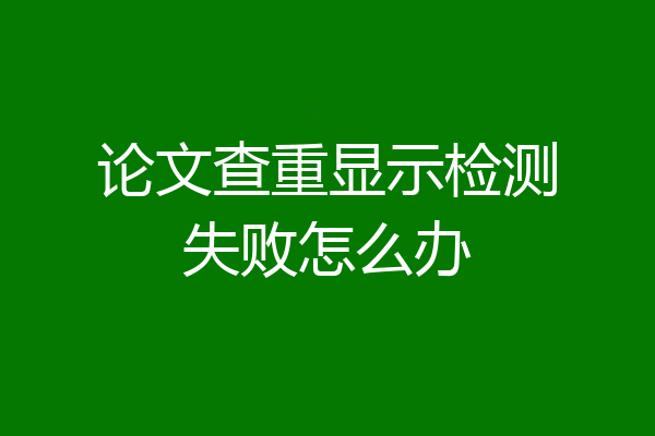 论文查重显示检测失败怎么办