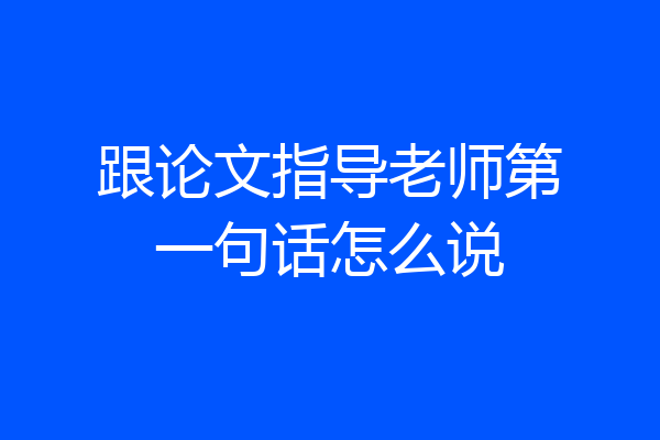 跟论文指导老师第一句话怎么说