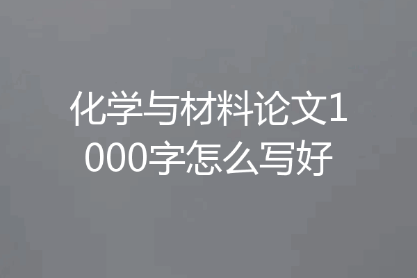 化学与材料论文1000字怎么写好