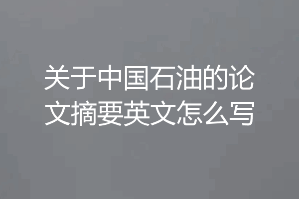 关于中国石油的论文摘要英文怎么写