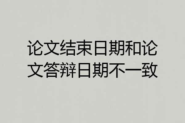 论文结束日期和论文答辩日期不一致
