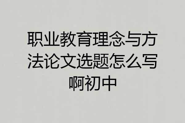 职业教育理念与方法论文选题怎么写啊初中