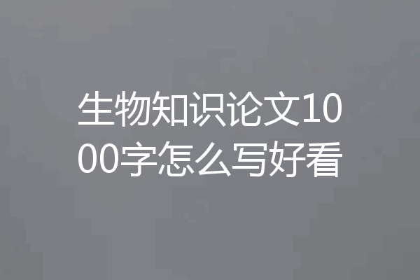 生物知识论文1000字怎么写好看