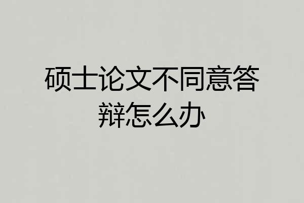 硕士论文不同意答辩怎么办