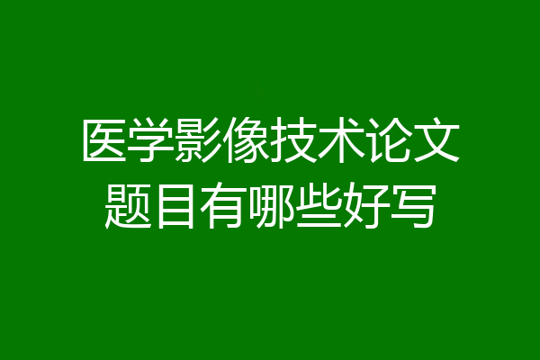 医学影像技术论文题目有哪些好写