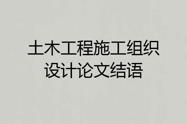 土木工程施工组织设计论文结语