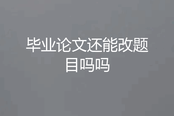 毕业论文还能改题目吗吗