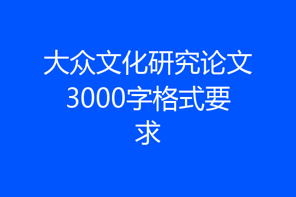 大众文化研究论文3000字格式要求