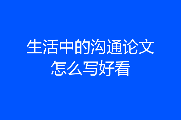 生活中的沟通论文怎么写好看