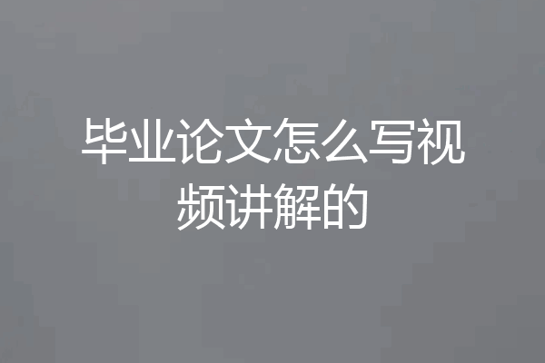 毕业论文怎么写视频讲解的